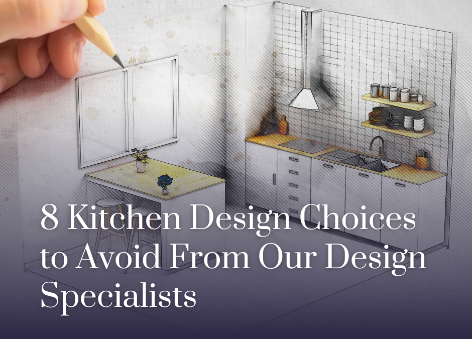 8 Kitchen Design Choices to Avoid From Our Design Specialists